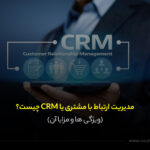 مدیریت ارتباط با مشتری یا CRM چیست؟(ویژگی ها و مزایا آن)