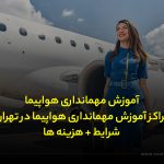 آموزش مهمانداری هواپیما | مراکز آموزش مهمانداری هواپیما در تهران و مشهد | شرایط + هزینه ها
