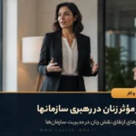 وقتی زنان مدیریت می‌کنند؛ حضور مؤثر زنان در رهبری سازمانها